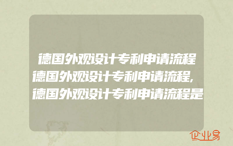 德国外观设计专利申请流程德国外观设计专利申请流程,德国外观设计专利申请流程是怎样的