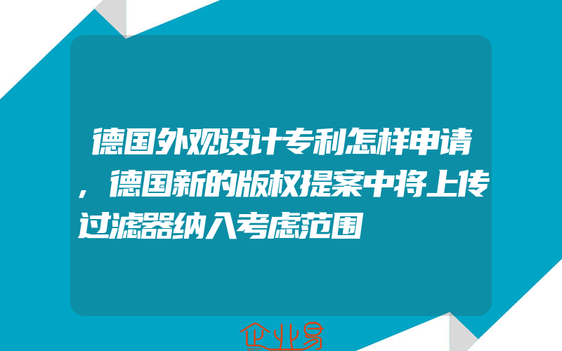 德国外观设计专利怎样申请,德国新的版权提案中将上传过滤器纳入考虑范围