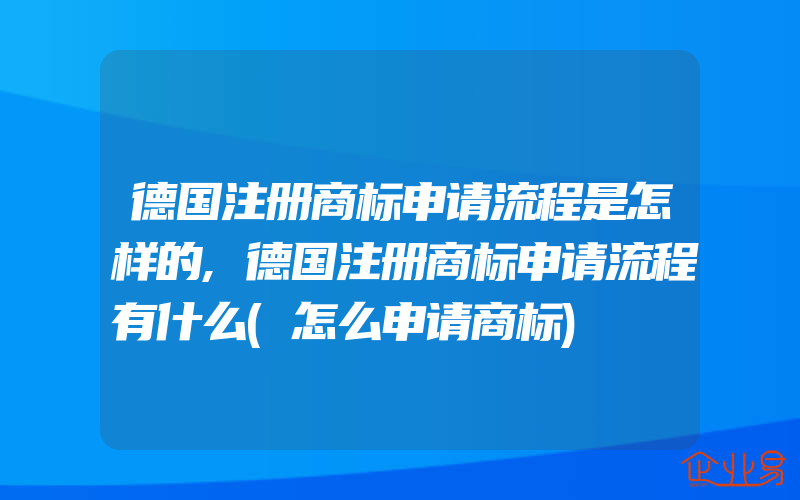 德国注册商标申请流程是怎样的,德国注册商标申请流程有什么(怎么申请商标)