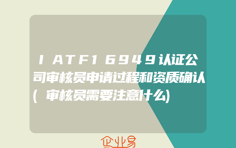 IATF16949认证公司审核员申请过程和资质确认(审核员需要注意什么)