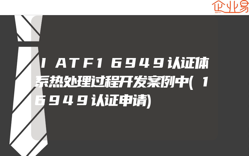 IATF16949认证体系热处理过程开发案例中(16949认证申请)