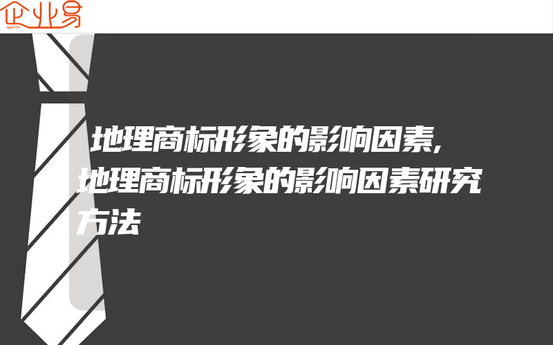 地理商标形象的影响因素,地理商标形象的影响因素研究方法