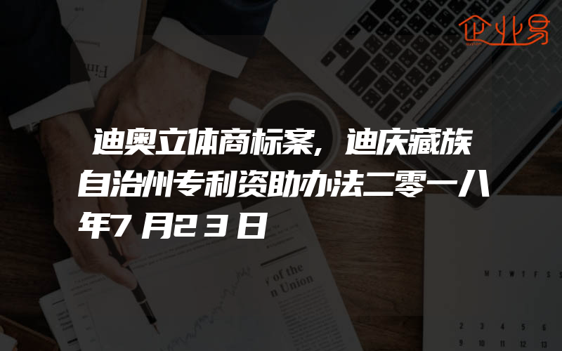 迪奥立体商标案,迪庆藏族自治州专利资助办法二零一八年7月23日
