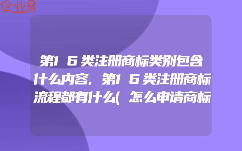 第16类注册商标类别包含什么内容,第16类注册商标流程都有什么(怎么申请商标)