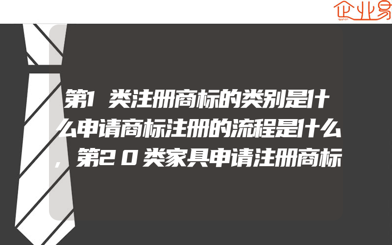 第1类注册商标的类别是什么申请商标注册的流程是什么,第20类家具申请注册商标(怎么申请商标)