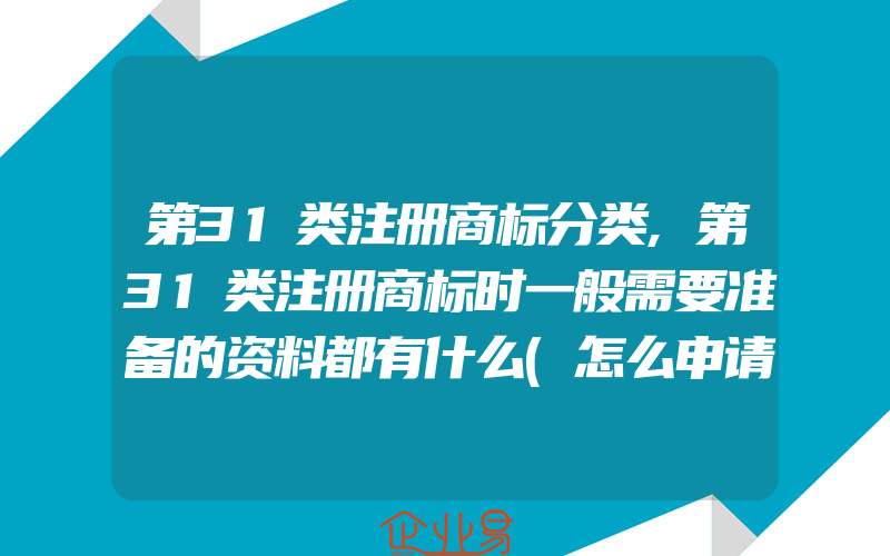 第31类注册商标分类,第31类注册商标时一般需要准备的资料都有什么(怎么申请商标)