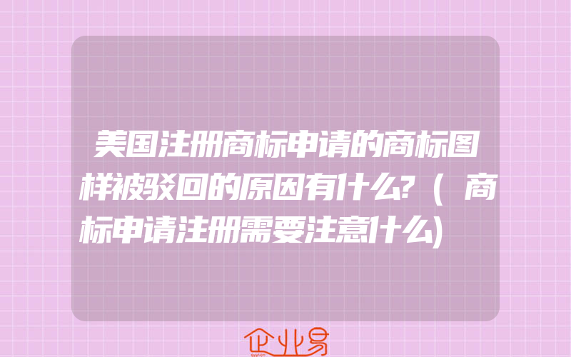 美国注册商标申请的商标图样被驳回的原因有什么?(商标申请注册需要注意什么)