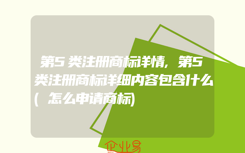 第5类注册商标详情,第5类注册商标详细内容包含什么(怎么申请商标)