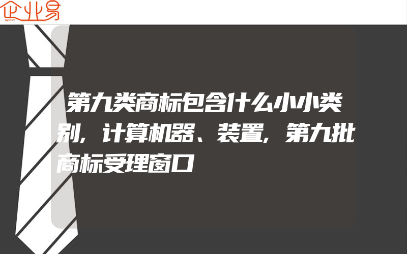 第九类商标包含什么小小类别,计算机器、装置,第九批商标受理窗口