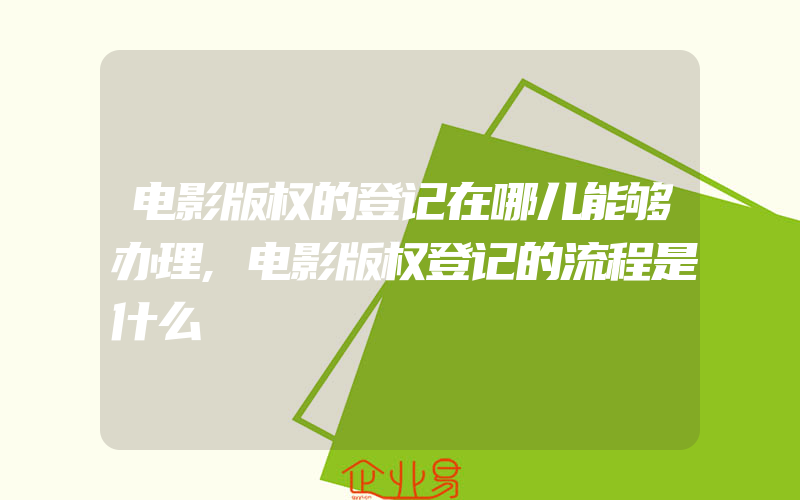 电影版权的登记在哪儿能够办理,电影版权登记的流程是什么