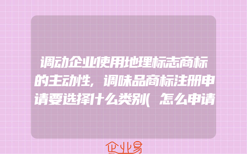 调动企业使用地理标志商标的主动性,调味品商标注册申请要选择什么类别(怎么申请商标)