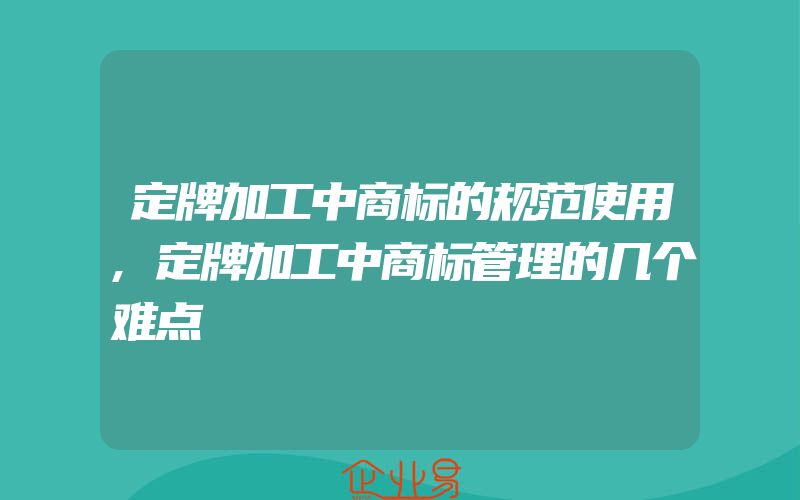 定牌加工中商标的规范使用,定牌加工中商标管理的几个难点