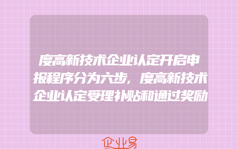 度高新技术企业认定开启申报程序分为六步,度高新技术企业认定受理补贴和通过奖励申报工作的通知