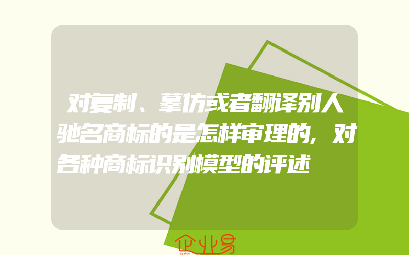 对复制、摹仿或者翻译别人驰名商标的是怎样审理的,对各种商标识别模型的评述