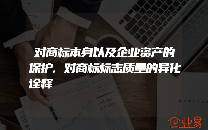 对商标本身以及企业资产的保护,对商标标志质量的异化诠释