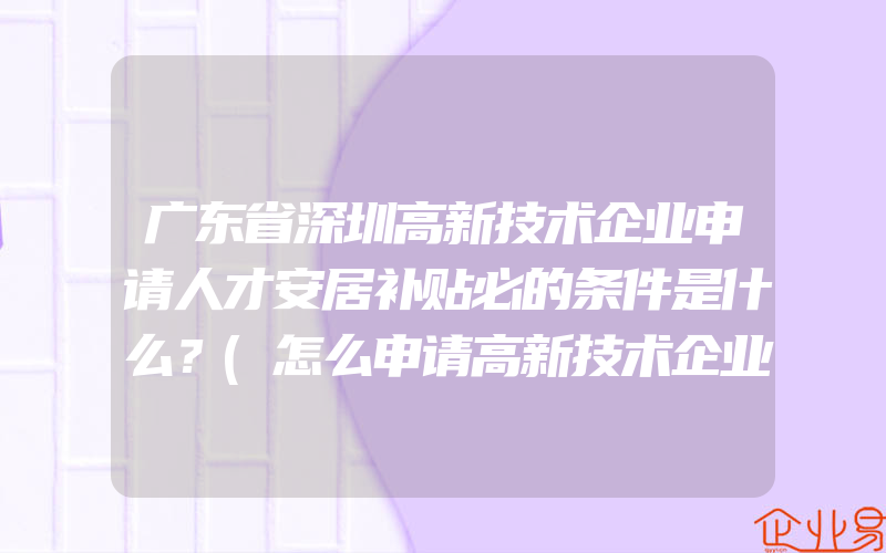 广东省深圳高新技术企业申请人才安居补贴必的条件是什么？(怎么申请高新技术企业)