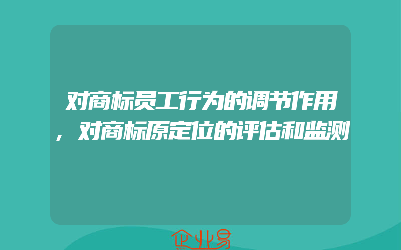 对商标员工行为的调节作用,对商标原定位的评估和监测