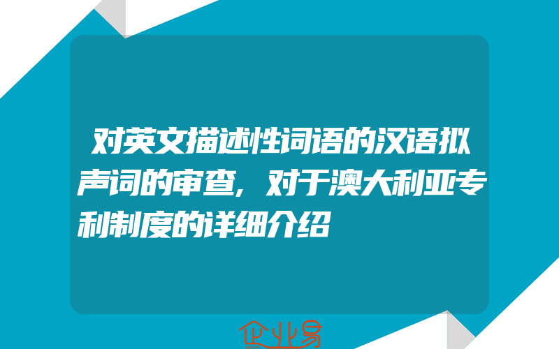 对英文描述性词语的汉语拟声词的审查,对于澳大利亚专利制度的详细介绍