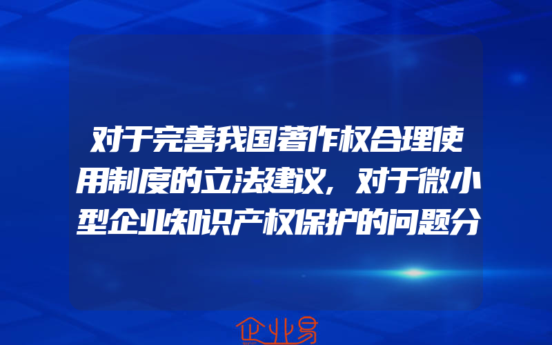 对于完善我国著作权合理使用制度的立法建议,对于微小型企业知识产权保护的问题分析