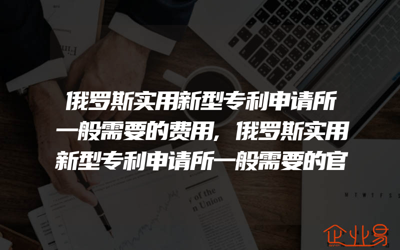 俄罗斯实用新型专利申请所一般需要的费用,俄罗斯实用新型专利申请所一般需要的官方费用