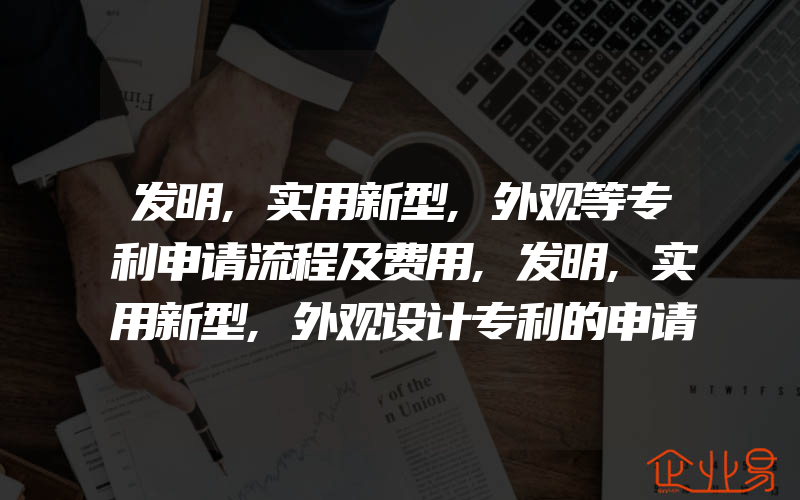 发明,实用新型,外观等专利申请流程及费用,发明,实用新型,外观设计专利的申请费用