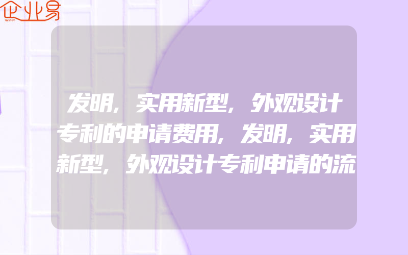 发明,实用新型,外观设计专利的申请费用,发明,实用新型,外观设计专利申请的流程及费用