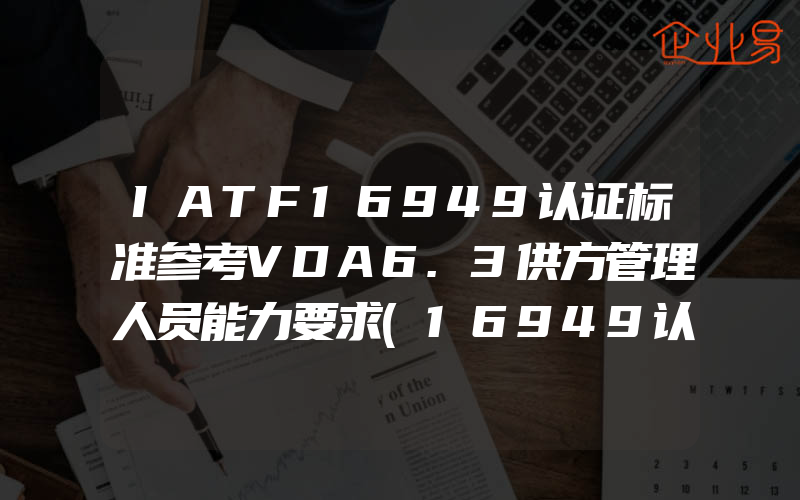 IATF16949认证标准参考VDA6.3供方管理人员能力要求(16949认证申请)