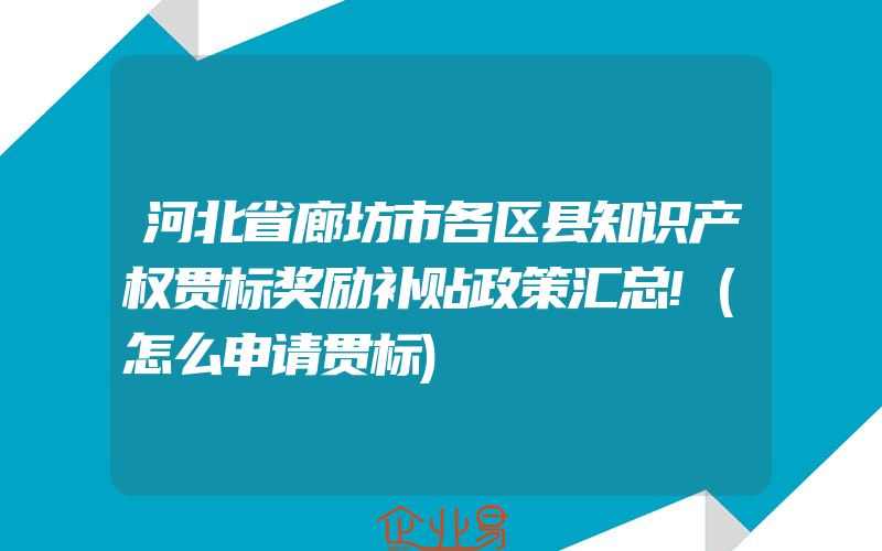 河北省廊坊市各区县知识产权贯标奖励补贴政策汇总!(怎么申请贯标)