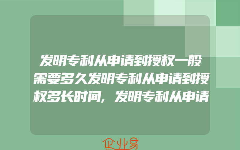 发明专利从申请到授权一般需要多久发明专利从申请到授权多长时间,发明专利从申请到通过要多长时间发明专利从申请到授权大概一般需要多长时间