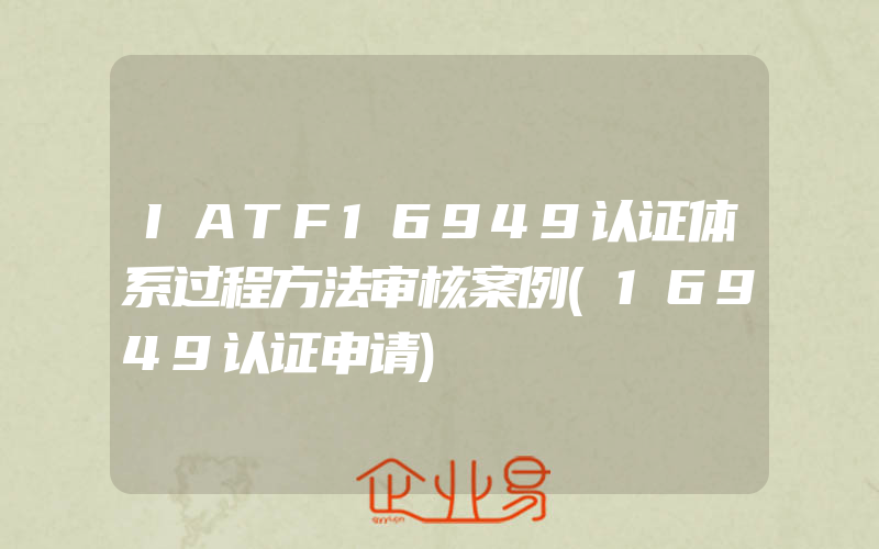 IATF16949认证体系过程方法审核案例(16949认证申请)