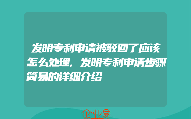 发明专利申请被驳回了应该怎么处理,发明专利申请步骤简易的详细介绍