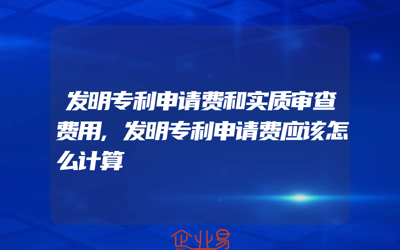 发明专利申请费和实质审查费用,发明专利申请费应该怎么计算