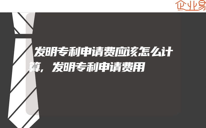 发明专利申请费应该怎么计算,发明专利申请费用