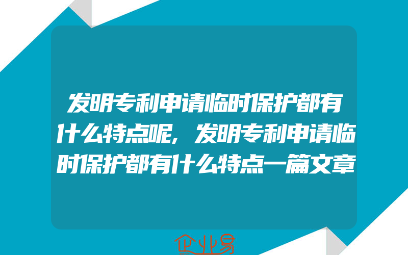 发明专利申请临时保护都有什么特点呢,发明专利申请临时保护都有什么特点一篇文章为你解答