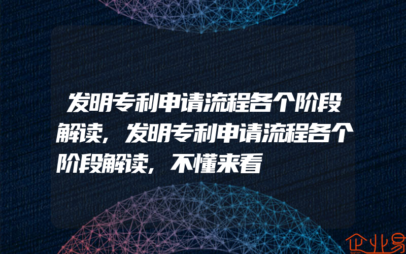 发明专利申请流程各个阶段解读,发明专利申请流程各个阶段解读,不懂来看