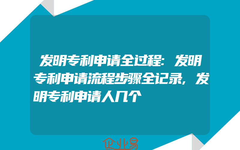 发明专利申请全过程:发明专利申请流程步骤全记录,发明专利申请人几个