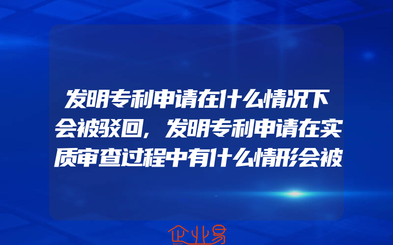 发明专利申请在什么情况下会被驳回,发明专利申请在实质审查过程中有什么情形会被驳回