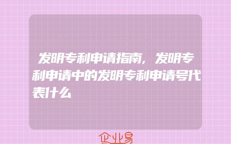 发明专利申请指南,发明专利申请中的发明专利申请号代表什么