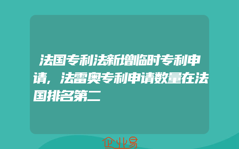 法国专利法新增临时专利申请,法雷奥专利申请数量在法国排名第二