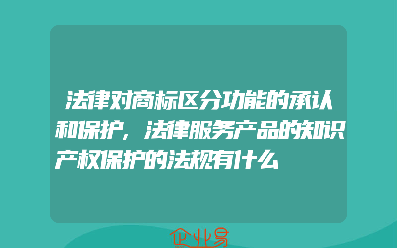 法律对商标区分功能的承认和保护,法律服务产品的知识产权保护的法规有什么