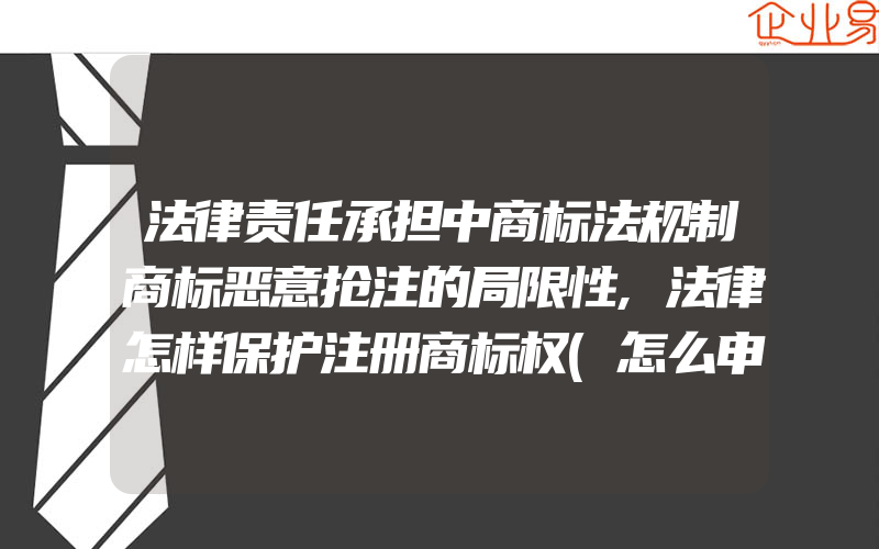 法律责任承担中商标法规制商标恶意抢注的局限性,法律怎样保护注册商标权(怎么申请商标)