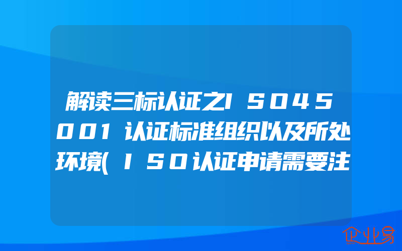 解读三标认证之ISO45001认证标准组织以及所处环境(ISO认证申请需要注意什么)