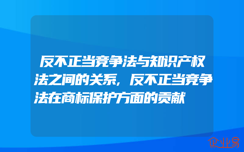 反不正当竞争法与知识产权法之间的关系,反不正当竞争法在商标保护方面的贡献