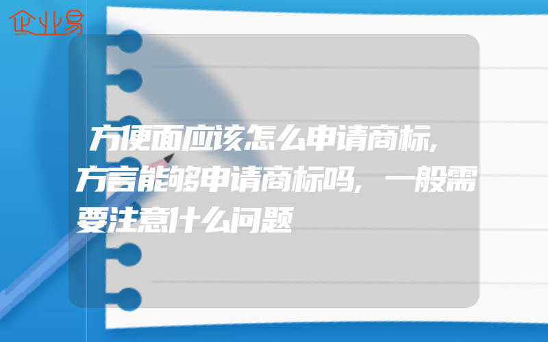 方便面应该怎么申请商标,方言能够申请商标吗,一般需要注意什么问题