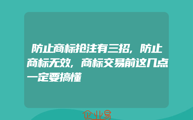 防止商标抢注有三招,防止商标无效,商标交易前这几点一定要搞懂