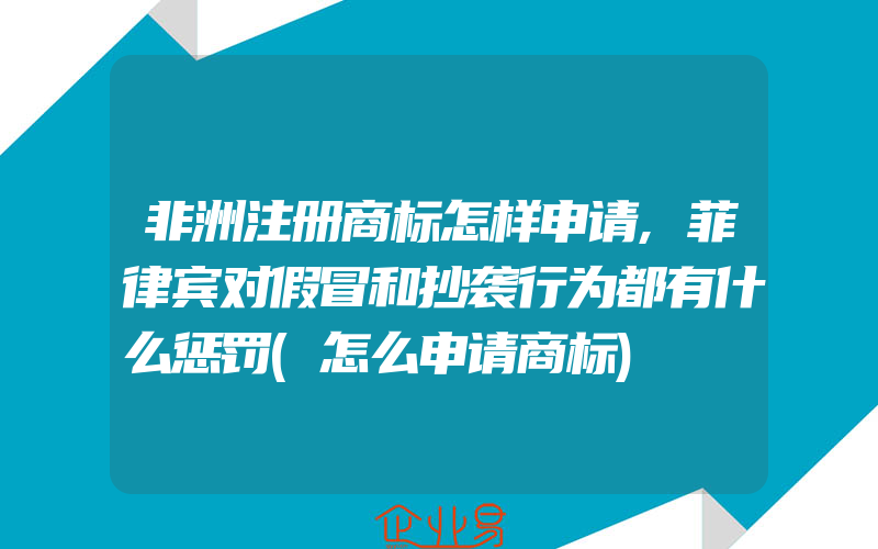 非洲注册商标怎样申请,菲律宾对假冒和抄袭行为都有什么惩罚(怎么申请商标)