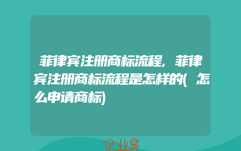 菲律宾注册商标流程,菲律宾注册商标流程是怎样的(怎么申请商标)