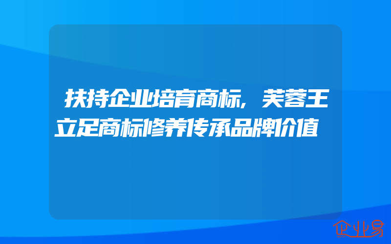 扶持企业培育商标,芙蓉王立足商标修养传承品牌价值