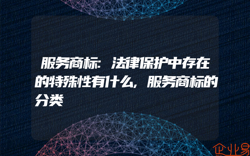 服务商标:法律保护中存在的特殊性有什么,服务商标的分类