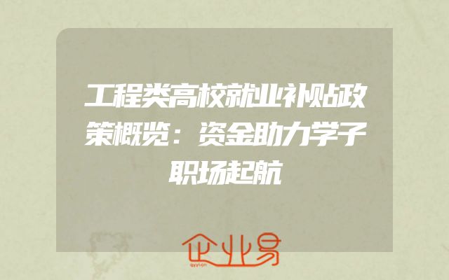 工程类高校就业补贴政策概览：资金助力学子职场起航